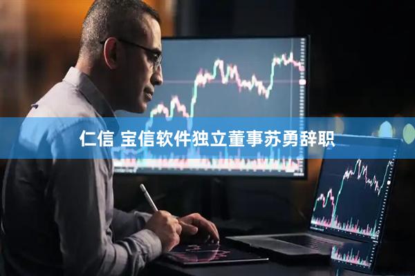 仁信 宝信软件独立董事苏勇辞职