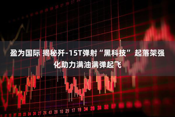 盈为国际 揭秘歼-15T弹射“黑科技” 起落架强化助力满油满弹起飞