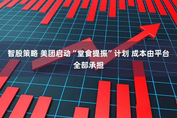 智股策略 美团启动“堂食提振”计划 成本由平台全部承担