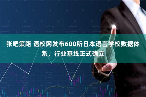 张吧策路 语校网发布600所日本语言学校数据体系，行业基线正式确立