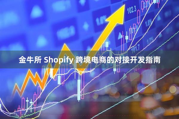 金牛所 Shopify 跨境电商的对接开发指南