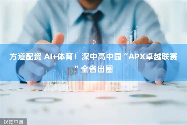 方道配资 AI+体育！深中高中园“APX卓越联赛”全省出圈