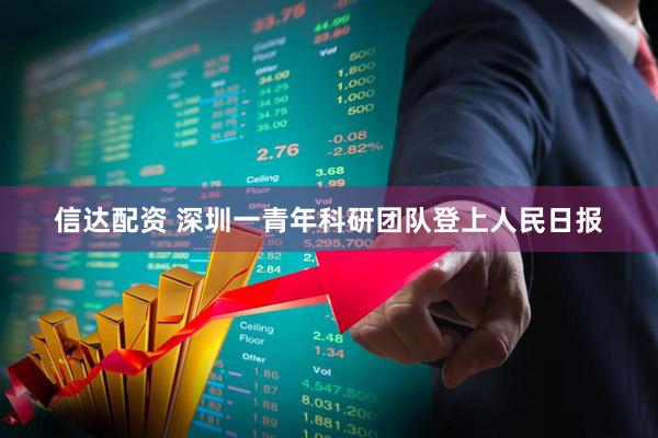 信达配资 深圳一青年科研团队登上人民日报